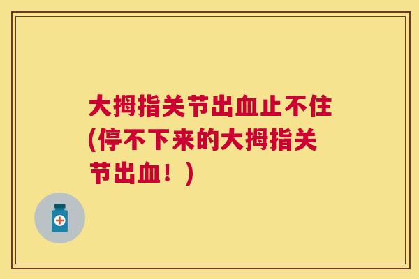 大拇指关节出止不住(停不下来的大拇指关节出！)