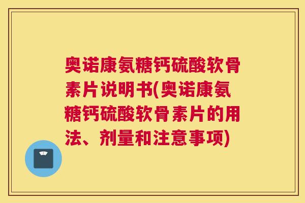 奥诺康氨糖钙硫酸软骨素片说明书(奥诺康氨糖钙硫酸软骨素片的用法、剂量和注意事项) 奥诺康氨糖钙硫酸软骨素片说明书(奥诺康氨糖钙硫酸软骨素片的用法、剂量和注意事项)