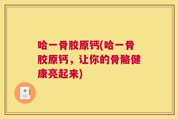 哈一骨胶原钙(哈一骨胶原钙，让你的骨骼健康亮起来)
