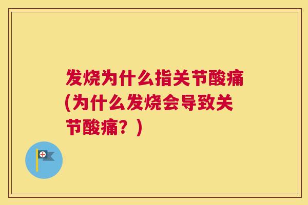 发烧为什么指关节酸痛(为什么发烧会导致关节酸痛？)