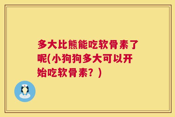 多大比熊能吃软骨素了呢(小狗狗多大可以开始吃软骨素?) 多大比熊能吃软骨素了呢(小狗狗多大可以开始吃软骨素?)
