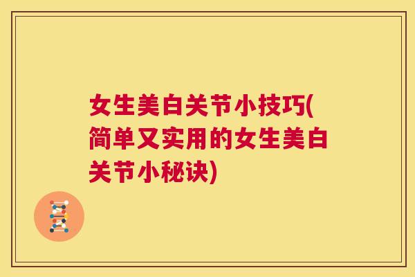 女生美白关节小技巧(简单又实用的女生美白关节小秘诀) 女生美白关节小技巧(简单又实用的女生美白关节小秘诀)