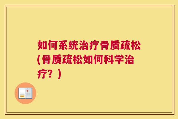 如何系统治疗骨质疏松(骨质疏松如何科学治疗？)