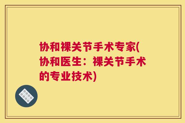 协和裸关节手术专家(协和医生:裸关节手术的专业技术) 协和裸关节手术专家(协和医生:裸关节手术的专业技术)