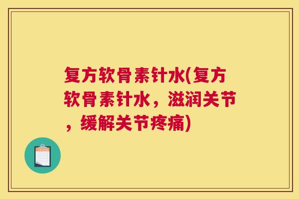 复方软骨素针水(复方软骨素针水,滋润关节,缓解关节疼痛)