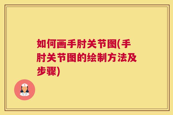如何画手肘关节图(手肘关节图的绘制方法及步骤)