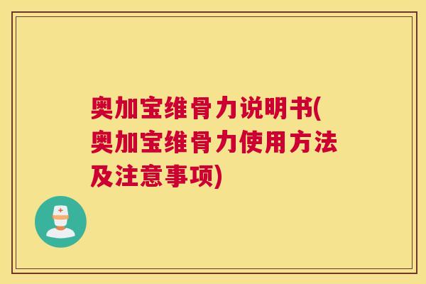 奥加宝维骨力说明书(奥加宝维骨力使用方法及注意事项)