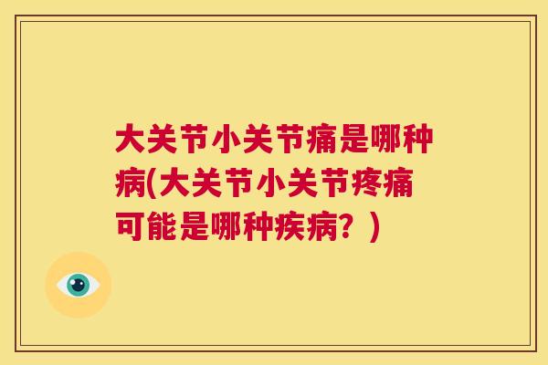 大关节小关节痛是哪种病(大关节小关节疼痛可能是哪种疾病?)