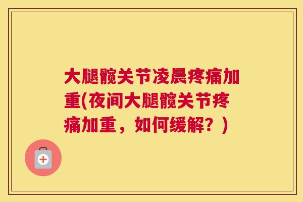 大腿髋关节凌晨加重(夜间大腿髋关节加重,如何缓解?) 大腿髋关节凌晨加重(夜间大腿髋关节加重,如何缓解?)