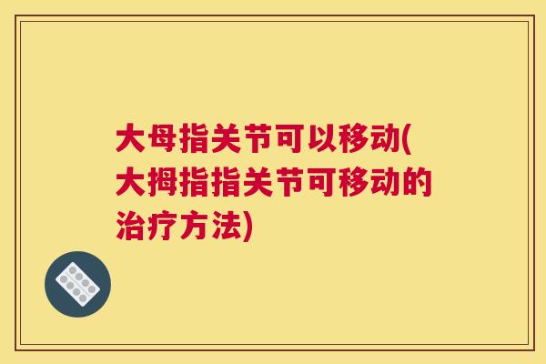 大母指关节可以移动(大拇指指关节可移动的治疗方法)