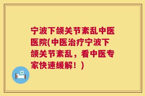 宁波下颌关节紊乱中医医院(中医宁波下颌关节紊乱,看中医专家快速缓解!) 宁波下颌关节紊乱中医医院(中医宁波下颌关节紊乱,看中医专家快速缓解!)