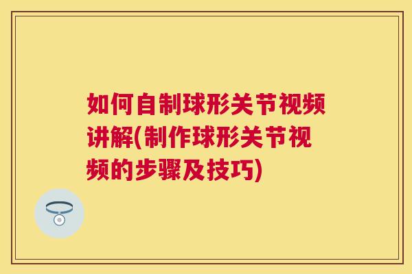 如何自制球形关节视频讲解(制作球形关节视频的步骤及技巧)