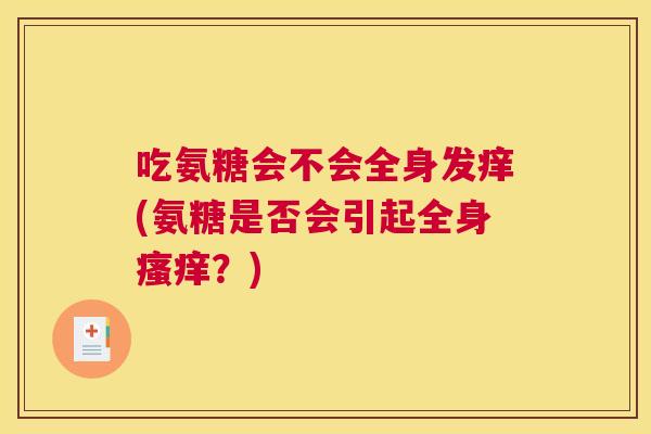 吃氨糖会不会全身发痒(氨糖是否会引起全身瘙痒?)
