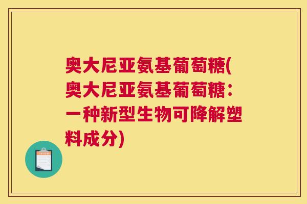 奥大尼亚氨基葡萄糖(奥大尼亚氨基葡萄糖:一种新型生物可降解塑料成分)