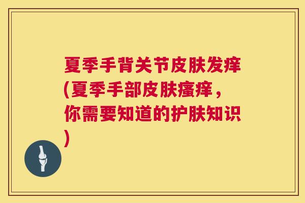 夏季手背关节皮肤发痒(夏季手部皮肤瘙痒，你需要知道的护肤知识)