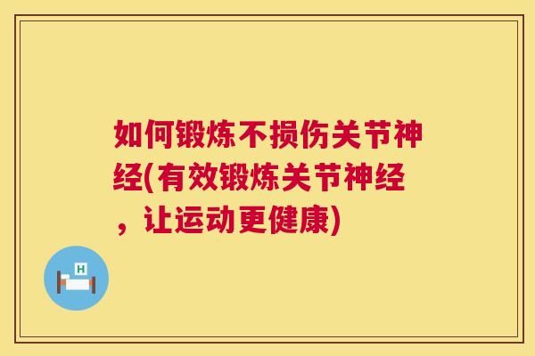 如何锻炼不损伤关节神经(有效锻炼关节神经,让运动更健康)