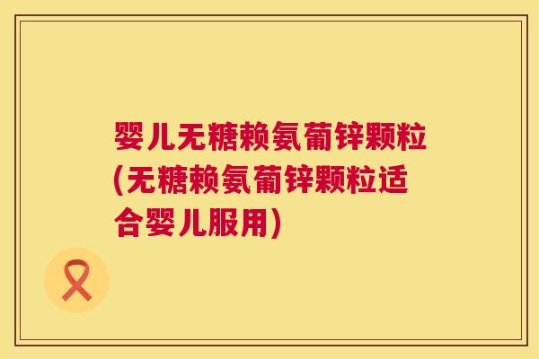 婴儿无糖赖氨葡锌颗粒(无糖赖氨葡锌颗粒适合婴儿服用)