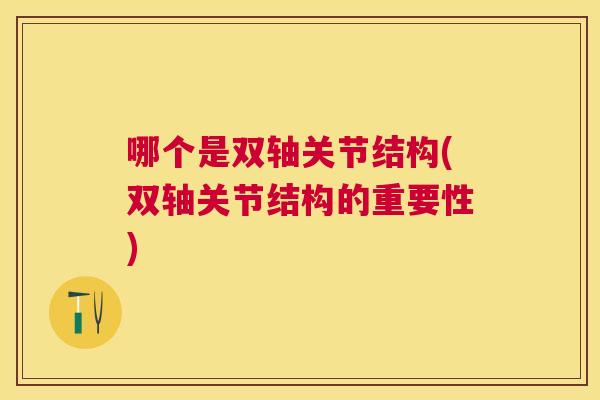 哪个是双轴关节结构(双轴关节结构的重要性) 哪个是双轴关节结构(双轴关节结构的重要性)