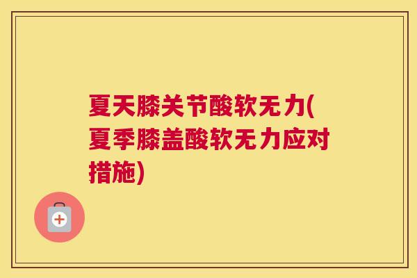 夏天膝关节酸软无力(夏季膝盖酸软无力应对措施)