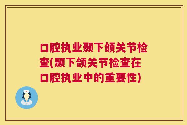 口腔执业颞下颌关节检查(颞下颌关节检查在口腔执业中的重要性)