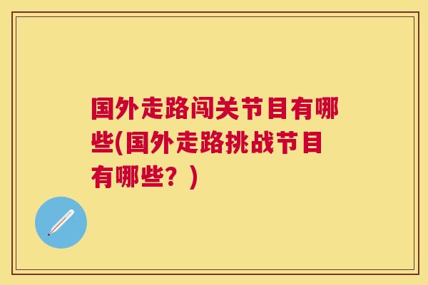 国外走路闯关节目有哪些(国外走路挑战节目有哪些?)