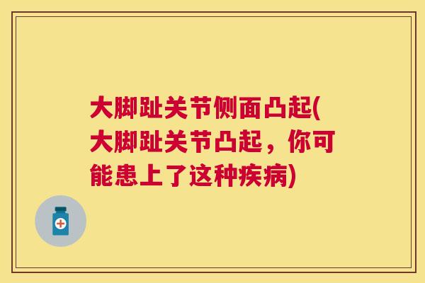 大脚趾关节侧面凸起(大脚趾关节凸起，你可能患上了这种疾病)