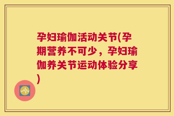 孕妇瑜伽活动关节(孕期营养不可少,孕妇瑜伽养关节运动体验分享)