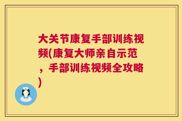 大关节康复手部训练视频(康复大师亲自示范,手部训练视频全攻略) 大关节康复手部训练视频(康复大师亲自示范,手部训练视频全攻略)