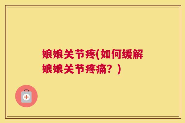 娘娘关节疼(如何缓解娘娘关节?) 娘娘关节疼(如何缓解娘娘关节?)