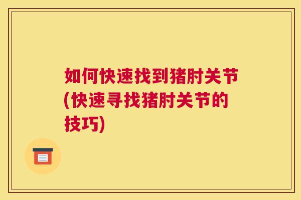 如何快速找到猪肘关节(快速寻找猪肘关节的技巧) 如何快速找到猪肘关节(快速寻找猪肘关节的技巧)