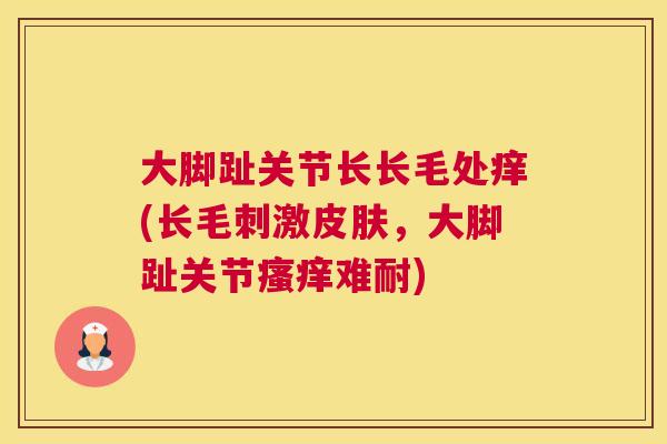 大脚趾关节长长毛处痒(长毛刺激,大脚趾关节难耐) 大脚趾关节长长毛处痒(长毛刺激,大脚趾关节难耐)