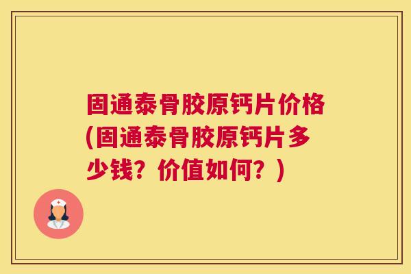 固通泰骨胶原钙片价格(固通泰骨胶原钙片多少钱?价值如何?)