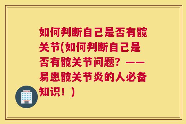 如何判断自己是否有髋关节(如何判断自己是否有髋关节问题?——易患髋关节炎的人必备知识!)