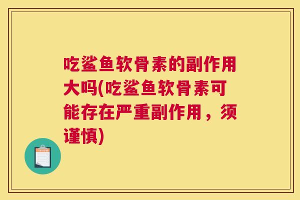 吃鲨鱼软骨素的副作用大吗(吃鲨鱼软骨素可能存在严重副作用,须谨慎)