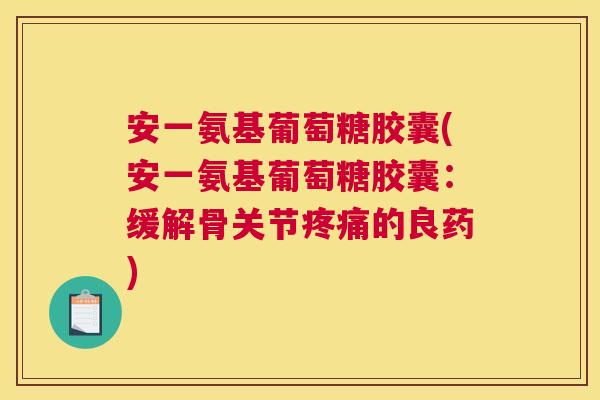 安一氨基葡萄糖胶囊(安一氨基葡萄糖胶囊:缓解骨关节疼痛的良药)