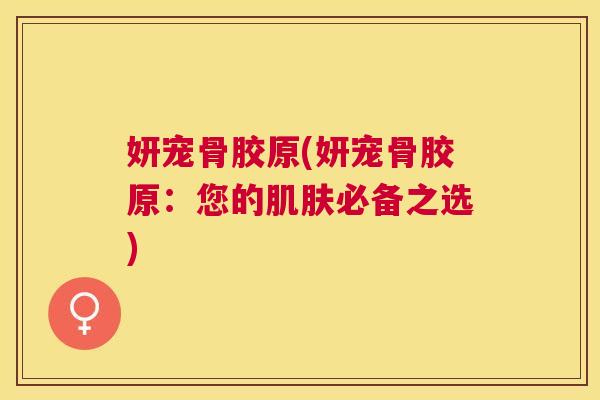 妍宠骨胶原(妍宠骨胶原:您的肌肤必备之选)