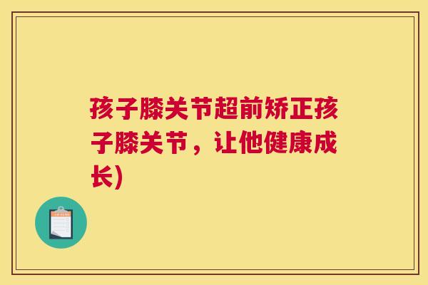 孩子膝关节超前矫正孩子膝关节，让他健康成长)