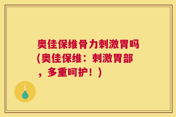 奥佳保维骨力刺激胃吗(奥佳保维:刺激胃部,多重呵护!)