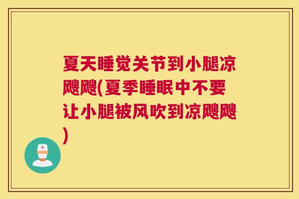 夏天睡觉关节到小腿凉飕飕(夏季中不要让小腿被风吹到凉飕飕)