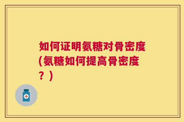 如何证明氨糖对骨密度(氨糖如何提高骨密度？)