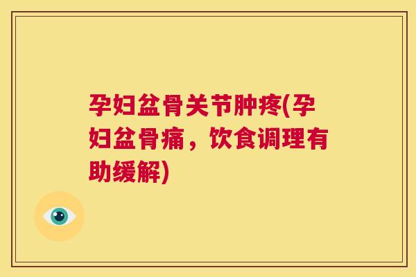 孕妇盆骨关节肿疼(孕妇盆骨痛，饮食调理有助缓解)