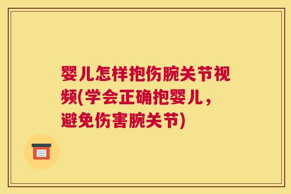 婴儿怎样抱伤腕关节视频(学会正确抱婴儿,避免伤害腕关节)