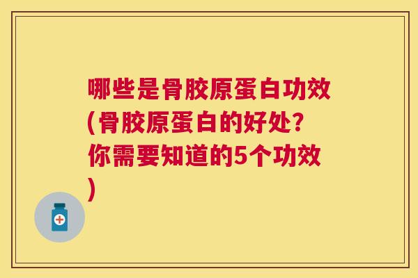 哪些是骨胶原蛋白功效(骨胶原蛋白的好处?你需要知道的5个功效)