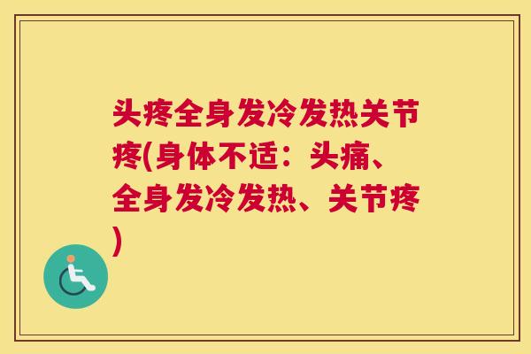 头疼全身发冷发热关节疼(身体不适:头痛、全身发冷发热、关节疼)