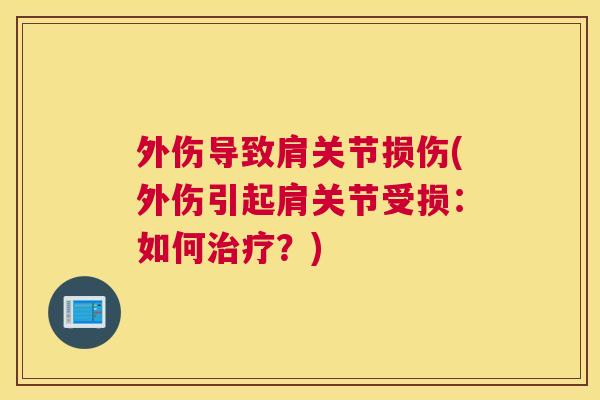 外伤导致肩关节损伤(外伤引起肩关节受损：如何治疗？)