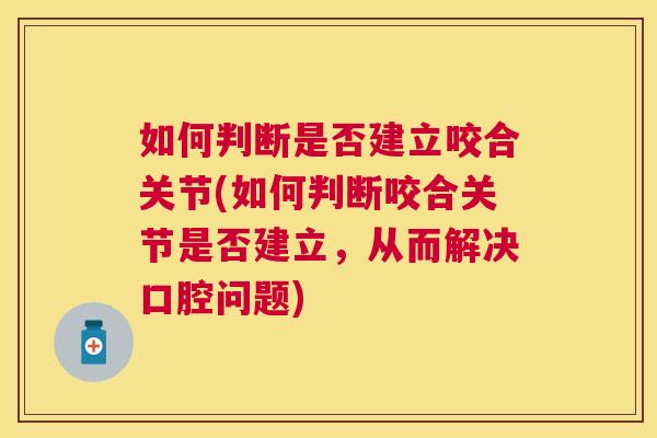 如何判断是否建立咬合关节(如何判断咬合关节是否建立，从而解决口腔问题)