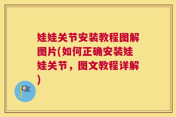娃娃关节安装教程图解图片(如何正确安装娃娃关节,图文教程详解)