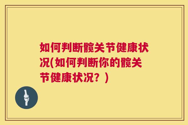 如何判断髋关节健康状况(如何判断你的髋关节健康状况?)