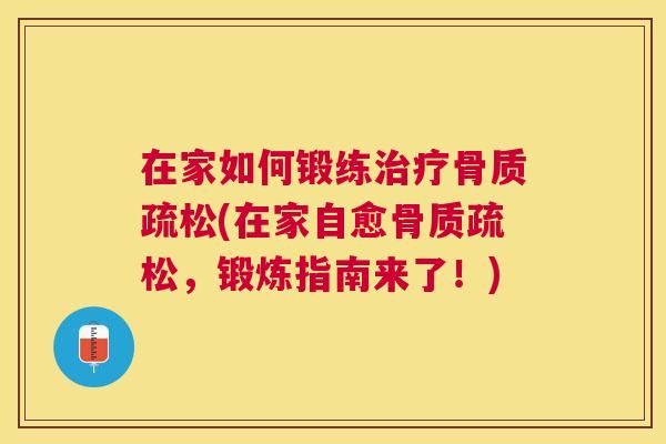 在家如何锻练治疗骨质疏松(在家自愈骨质疏松,锻炼指南来了!)