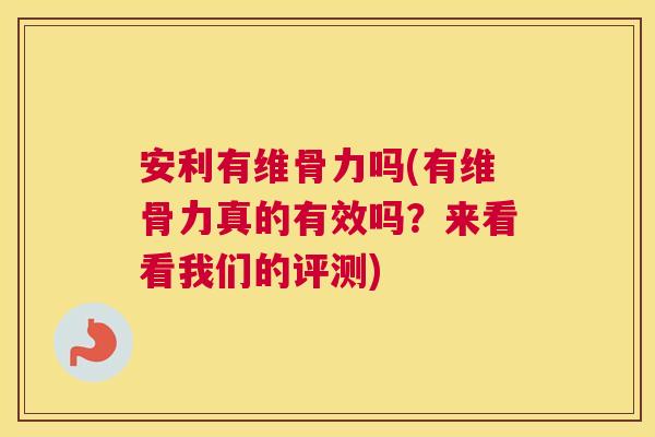 安利有维骨力吗(有维骨力真的有效吗？来看看我们的评测)